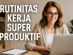 Rutinitas Kerja Super Produktif